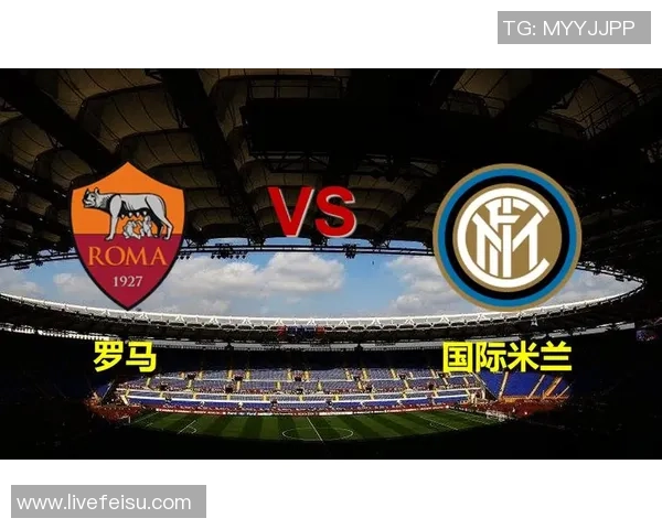 国米与罗马历史交战回顾及战绩分析探讨